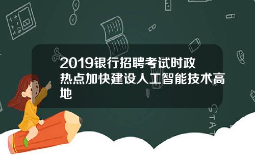 2019银行招聘考试时政热点加快建设人工智能技术高地