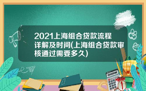 2021上海组合贷款流程详解及时间(上海组合贷款审核通过需要多久)