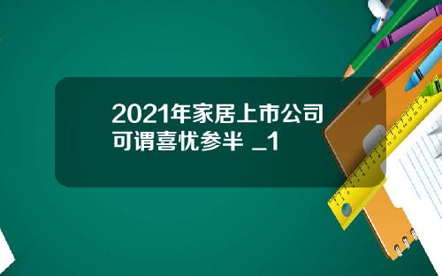 2021年家居上市公司 可谓喜忧参半 _1