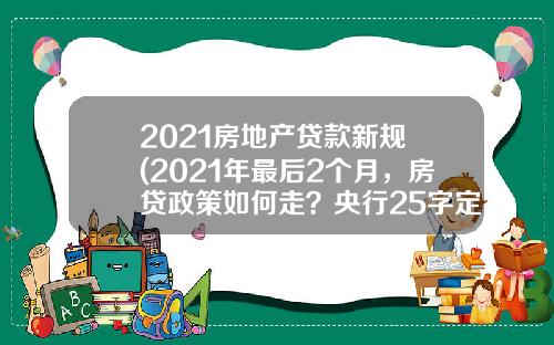 2021房地产贷款新规 (2021年最后2个月,房贷政策如何走?央行25字定调)
