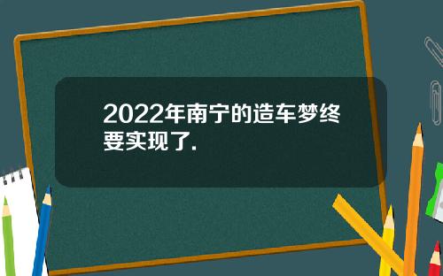 2022年南宁的造车梦终要实现了.