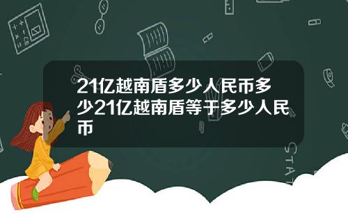 21亿越南盾多少人民币多少21亿越南盾等于多少人民币