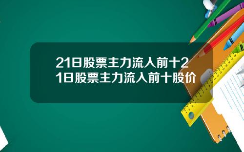 21日股票主力流入前十21日股票主力流入前十股价