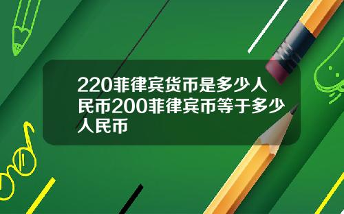 220菲律宾货币是多少人民币200菲律宾币等于多少人民币