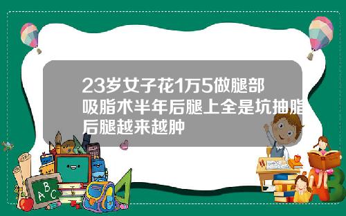 23岁女子花1万5做腿部吸脂术半年后腿上全是坑抽脂后腿越来越肿