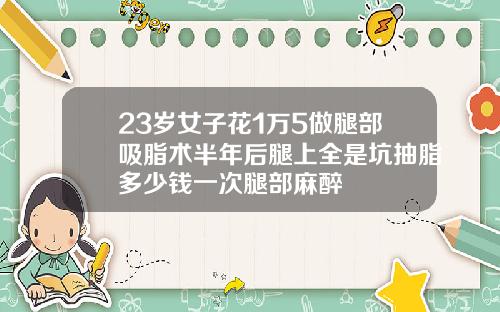 23岁女子花1万5做腿部吸脂术半年后腿上全是坑抽脂多少钱一次腿部麻醉