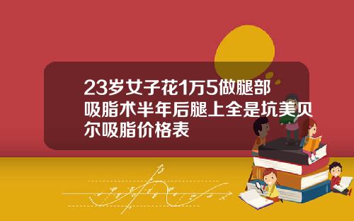 23岁女子花1万5做腿部吸脂术半年后腿上全是坑美贝尔吸脂价格表