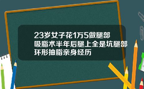 23岁女子花1万5做腿部吸脂术半年后腿上全是坑腿部环形抽脂亲身经历