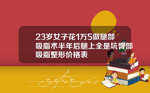 23岁女子花1万5做腿部吸脂术半年后腿上全是坑臀部吸脂整形价格表