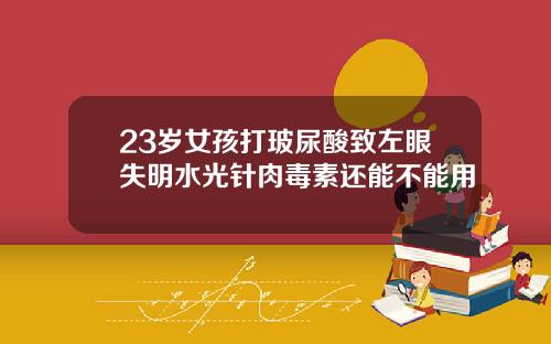 23岁女孩打玻尿酸致左眼失明水光针肉毒素还能不能用