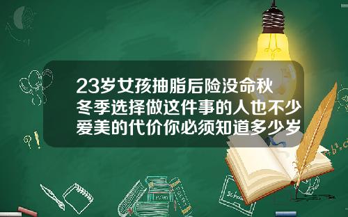 23岁女孩抽脂后险没命秋冬季选择做这件事的人也不少爱美的代价你必须知道多少岁可以抽脂