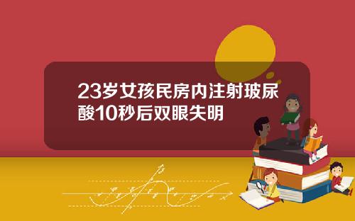 23岁女孩民房内注射玻尿酸10秒后双眼失明