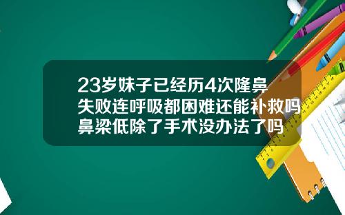 23岁妹子已经历4次隆鼻失败连呼吸都困难还能补救吗鼻梁低除了手术没办法了吗