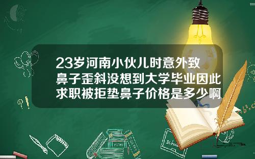 23岁河南小伙儿时意外致鼻子歪斜没想到大学毕业因此求职被拒垫鼻子价格是多少啊