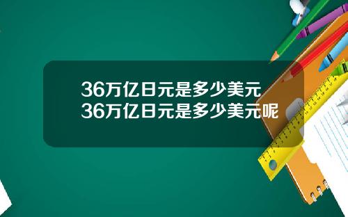 36万亿日元是多少美元 36万亿日元是多少美元呢