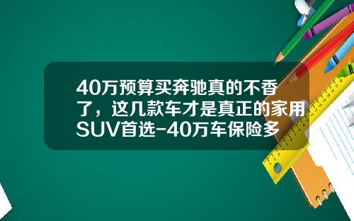 40万预算买奔驰真的不香了，这几款车才是真正的家用SUV首选-40万车保险多少钱【新闻】.