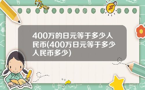 400万的日元等于多少人民币(400万日元等于多少人民币多少)