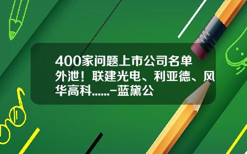 400家问题上市公司名单外泄！联建光电、利亚德、风华高科......-蓝黛公司老总儿子车祸【新闻】.