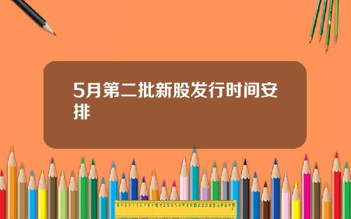 5月第二批新股发行时间安排