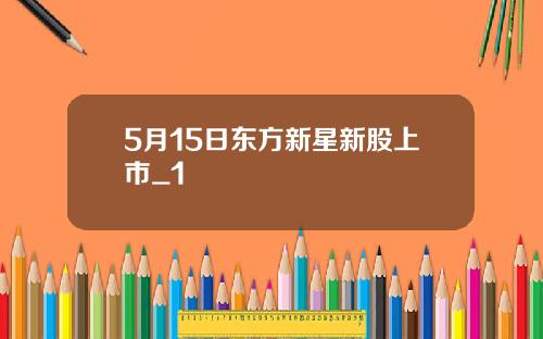 5月15日东方新星新股上市_1