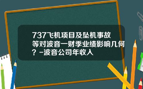737飞机项目及坠机事故等对波音一财季业绩影响几何？-波音公司年收入