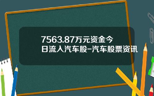 7563.87万元资金今日流入汽车股-汽车股票资讯