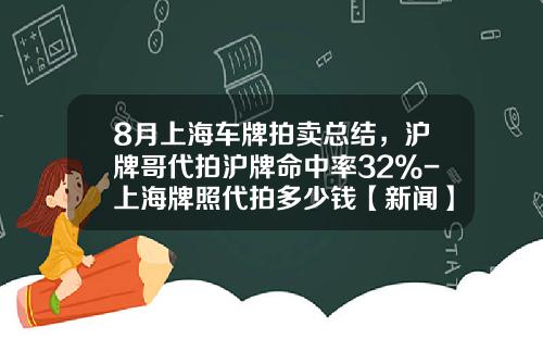 8月上海车牌拍卖总结，沪牌哥代拍沪牌命中率32%-上海牌照代拍多少钱【新闻】.
