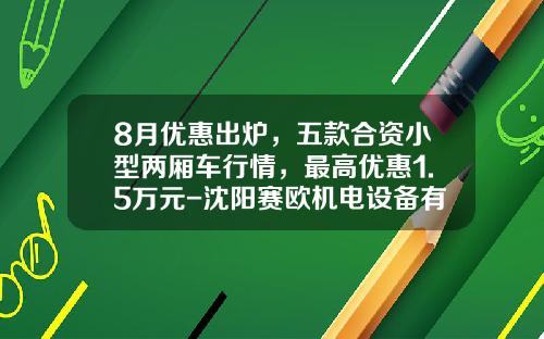 8月优惠出炉，五款合资小型两厢车行情，最高优惠1.5万元-沈阳赛欧机电设备有限公司【新闻】.