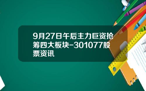 9月27日午后主力巨资抢筹四大板块-301077股票资讯