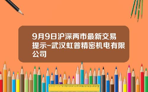 9月9日沪深两市最新交易提示-武汉虹普精密机电有限公司