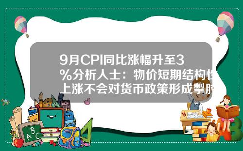 9月CPI同比涨幅升至3%分析人士：物价短期结构性上涨不会对货币政策形成掣肘-2013年全年cpi是多少