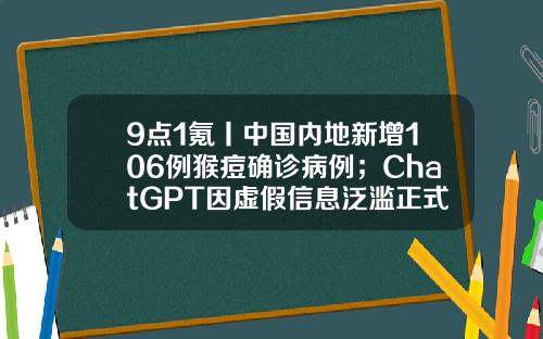 9点1氪丨中国内地新增106例猴痘确诊病例；ChatGPT因虚假信息泛滥正式被调查；北京市最低工资标准调至每月2420元-宁波亚太生物技术有限公司