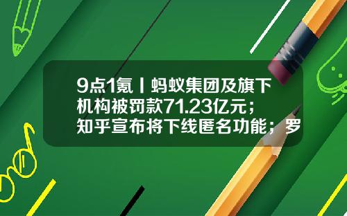 9点1氪丨蚂蚁集团及旗下机构被罚款71.23亿元；知乎宣布将下线匿名功能；罗永浩曲线上市成功，港股公司更名为交个朋友控股-产业基金英文
