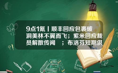 9点1氪丨顺丰回应包裹破洞美林不翼而飞；紫米回应裁员解散传闻​；布洛芬短期供需错配长期或供过于求-中新联创投资有限公司