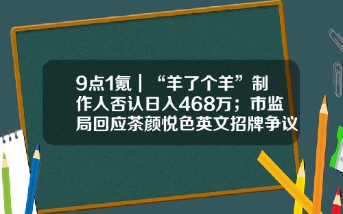 9点1氪｜“羊了个羊”制作人否认日入468万；市监局回应茶颜悦色英文招牌争议；工信部研究推进eSIM应用-中新天马玻璃纤维制品公司
