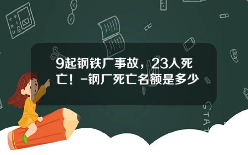 9起钢铁厂事故，23人死亡！-钢厂死亡名额是多少