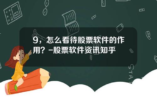 9，怎么看待股票软件的作用？-股票软件资讯知乎