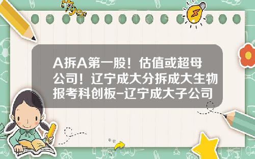 A拆A第一股！估值或超母公司！辽宁成大分拆成大生物报考科创板-辽宁成大子公司新三板挂牌