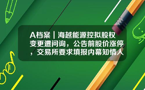 A档案｜海越能源控拟股权变更遭问询，公告前股价涨停，交易所要求填报内幕知情人名单-海越股份现在的股价是多少
