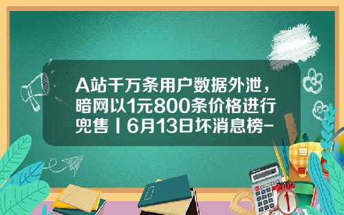 A站千万条用户数据外泄，暗网以1元800条价格进行兜售丨6月13日坏消息榜-深圳市中兴康讯电子有限公司