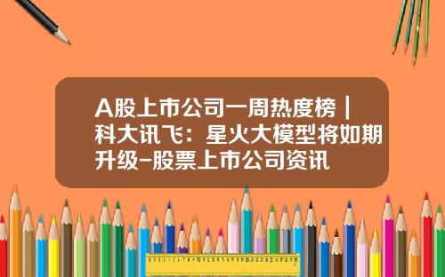 A股上市公司一周热度榜｜科大讯飞：星火大模型将如期升级-股票上市公司资讯