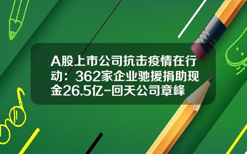 A股上市公司抗击疫情在行动：362家企业驰援捐助现金26.5亿-回天公司章峰图片