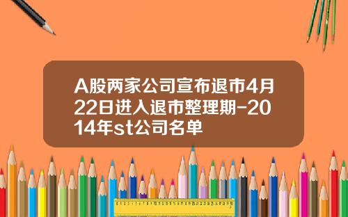 A股两家公司宣布退市4月22日进入退市整理期-2014年st公司名单