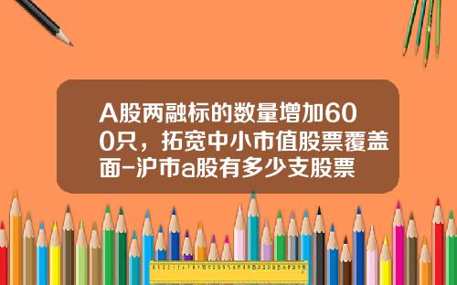 A股两融标的数量增加600只，拓宽中小市值股票覆盖面-沪市a股有多少支股票