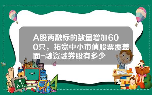 A股两融标的数量增加600只，拓宽中小市值股票覆盖面-融资融券股有多少