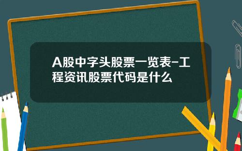 A股中字头股票一览表-工程资讯股票代码是什么