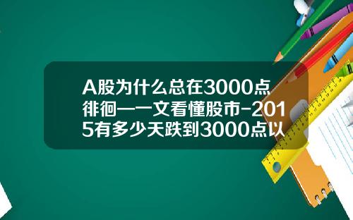 A股为什么总在3000点徘徊—一文看懂股市-2015有多少天跌到3000点以下