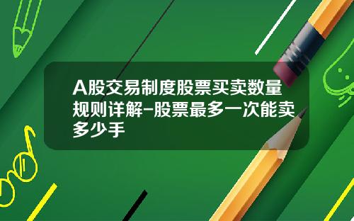 A股交易制度股票买卖数量规则详解-股票最多一次能卖多少手