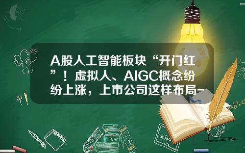 A股人工智能板块“开门红”！虚拟人、AIGC概念纷纷上涨，上市公司这样布局-人工智能类上市公司