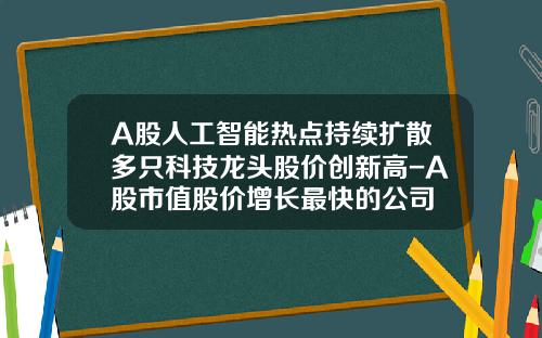 A股人工智能热点持续扩散多只科技龙头股价创新高-A股市值股价增长最快的公司